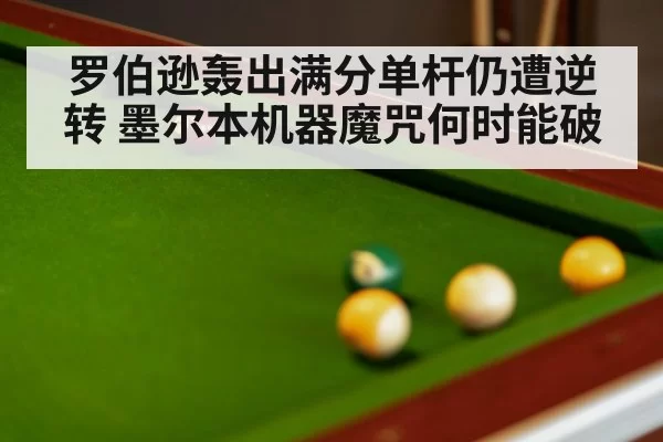罗伯逊轰出满分单杆仍遭逆转 墨尔本机器魔咒何时能破