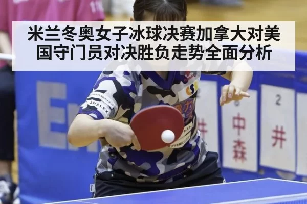 米兰冬奥女子冰球决赛加拿大对美国守门员对决胜负走势全面分析